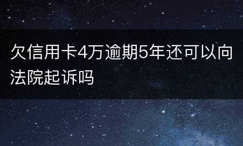 欠信用卡4万逾期5年还可以向法院起诉吗