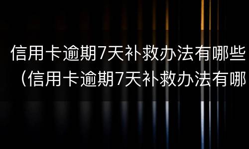 信用卡逾期7天补救办法有哪些（信用卡逾期7天补救办法有哪些条款）