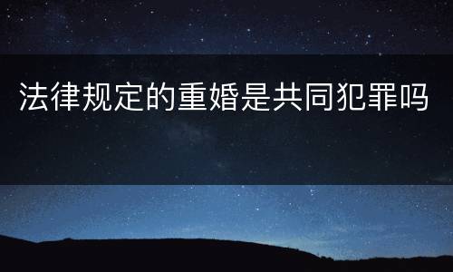 法律规定的重婚是共同犯罪吗