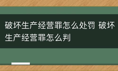 破坏生产经营罪怎么处罚 破坏生产经营罪怎么判