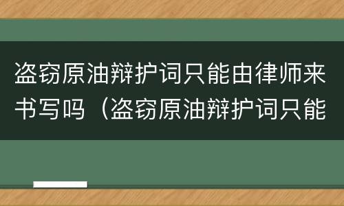 盗窃原油辩护词只能由律师来书写吗（盗窃原油辩护词只能由律师来书写吗为什么）