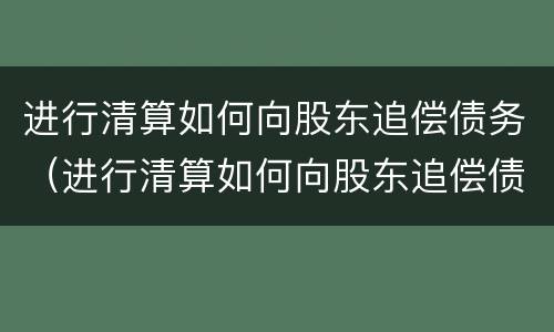 进行清算如何向股东追偿债务（进行清算如何向股东追偿债务款项）
