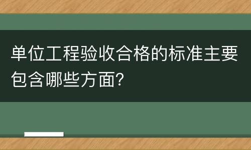 单位工程验收合格的标准主要包含哪些方面？