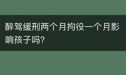 醉驾缓刑两个月拘役一个月影响孩子吗？