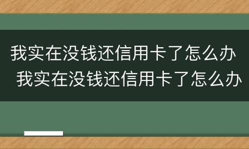 我实在没钱还信用卡了怎么办 我实在没钱还信用卡了怎么办欠10万