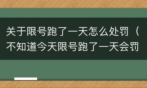 关于限号跑了一天怎么处罚（不知道今天限号跑了一天会罚款多少）