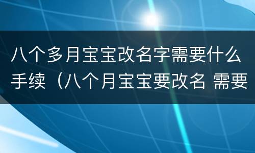 八个多月宝宝改名字需要什么手续（八个月宝宝要改名 需要什么）
