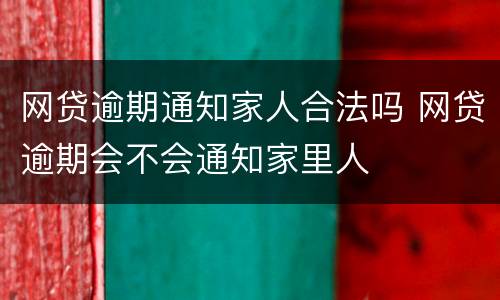 网贷逾期通知家人合法吗 网贷逾期会不会通知家里人