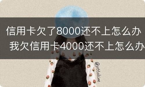 信用卡欠了8000还不上怎么办 我欠信用卡4000还不上怎么办?