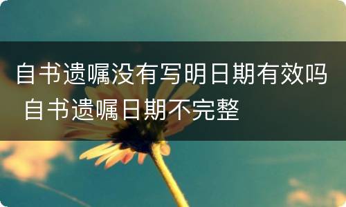自书遗嘱没有写明日期有效吗 自书遗嘱日期不完整