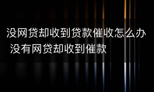 没网贷却收到贷款催收怎么办 没有网贷却收到催款