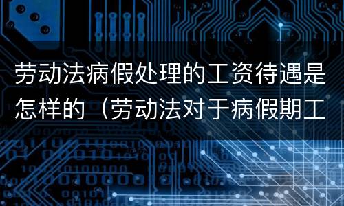 劳动法病假处理的工资待遇是怎样的（劳动法对于病假期工资）