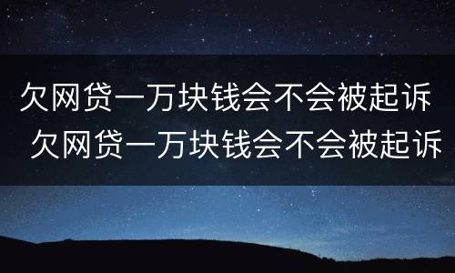 欠网贷一万块钱会不会被起诉 欠网贷一万块钱会不会被起诉成功