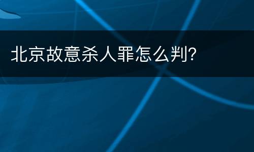 北京故意杀人罪怎么判？