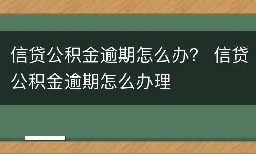 信贷公积金逾期怎么办？ 信贷公积金逾期怎么办理