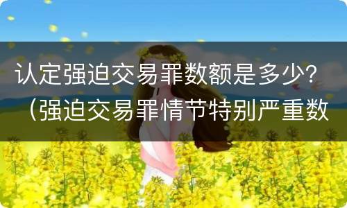 认定强迫交易罪数额是多少？（强迫交易罪情节特别严重数额标准）