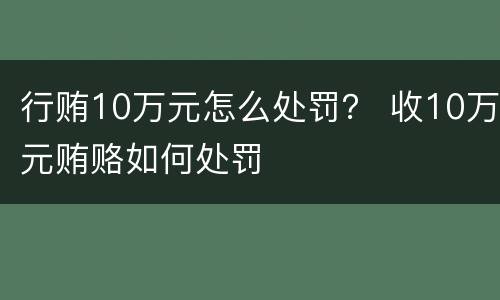 行贿10万元怎么处罚？ 收10万元贿赂如何处罚