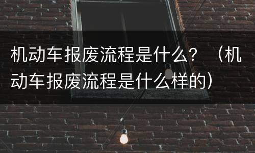 机动车报废流程是什么？（机动车报废流程是什么样的）