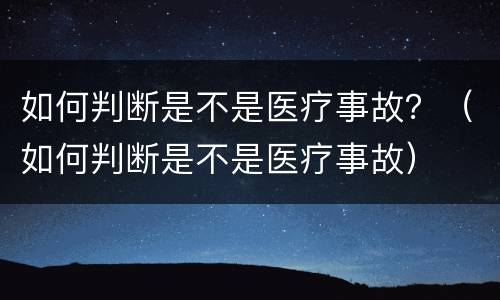 如何判断是不是医疗事故？（如何判断是不是医疗事故）