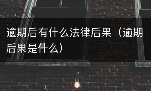 逾期后有什么法律后果（逾期后果是什么）