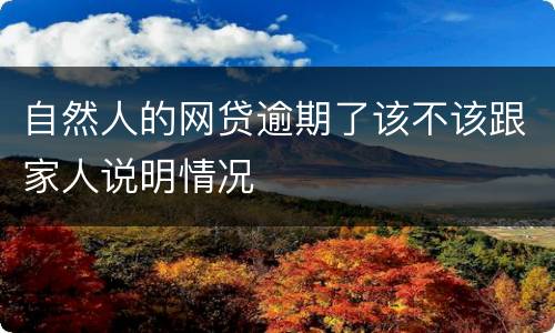 自然人的网贷逾期了该不该跟家人说明情况