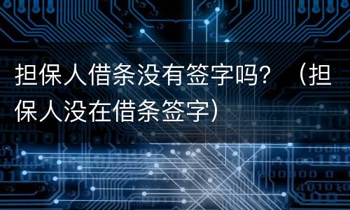 担保人借条没有签字吗？（担保人没在借条签字）