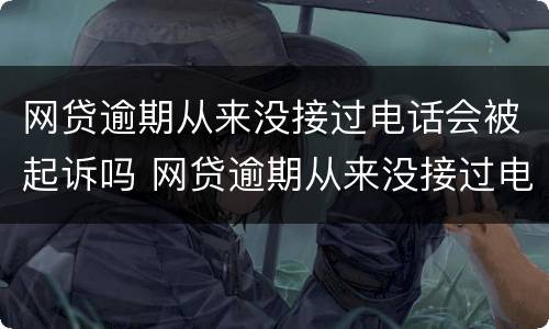 网贷逾期从来没接过电话会被起诉吗 网贷逾期从来没接过电话会被起诉吗