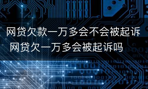 网贷欠款一万多会不会被起诉 网贷欠一万多会被起诉吗