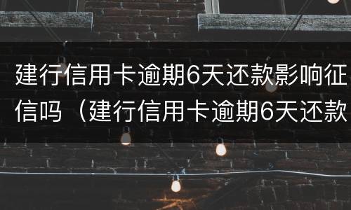 建行信用卡逾期6天还款影响征信吗（建行信用卡逾期6天还款影响征信吗怎么办）