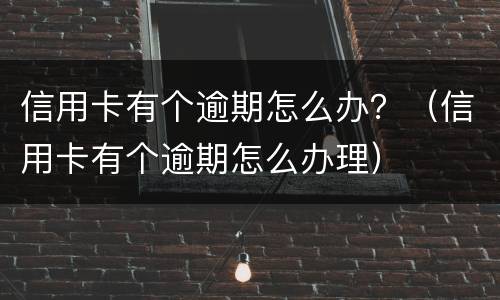 信用卡有个逾期怎么办？（信用卡有个逾期怎么办理）
