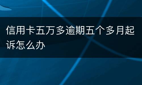 信用卡五万多逾期五个多月起诉怎么办