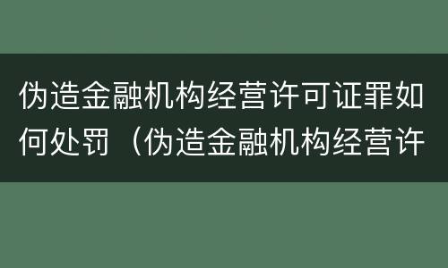 伪造金融机构经营许可证罪如何处罚（伪造金融机构经营许可证罪如何处罚）