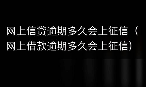 网上信贷逾期多久会上征信（网上借款逾期多久会上征信）