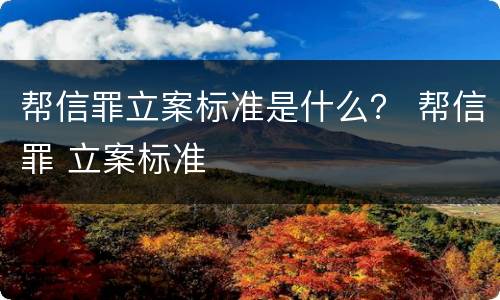 帮信罪立案标准是什么? 帮信罪 立案标准
