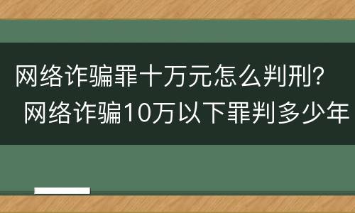 网络诈骗罪十万元怎么判刑？ 网络诈骗10万以下罪判多少年