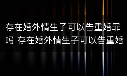 存在婚外情生子可以告重婚罪吗 存在婚外情生子可以告重婚罪吗怎么判