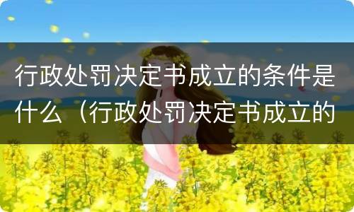 行政处罚决定书成立的条件是什么（行政处罚决定书成立的条件是什么呢）