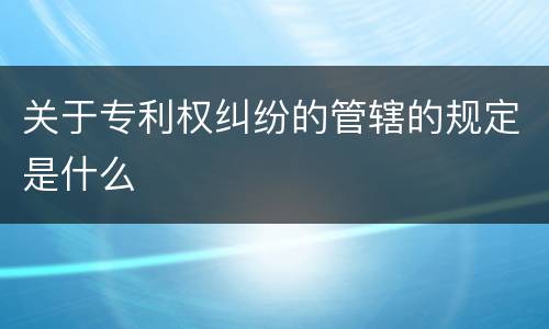 关于专利权纠纷的管辖的规定是什么