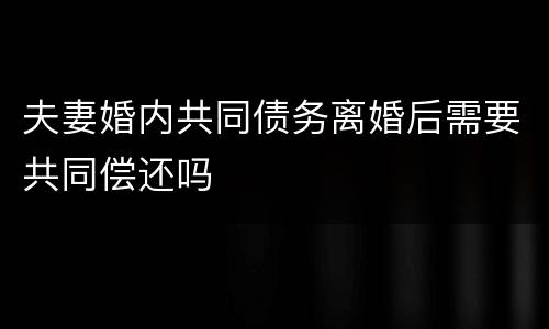 夫妻婚内共同债务离婚后需要共同偿还吗