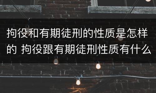 拘役和有期徒刑的性质是怎样的 拘役跟有期徒刑性质有什么不一样