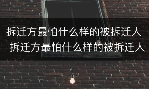 拆迁方最怕什么样的被拆迁人 拆迁方最怕什么样的被拆迁人