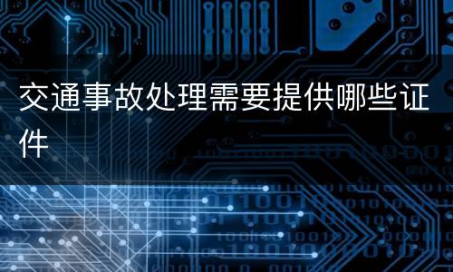交通事故处理需要提供哪些证件