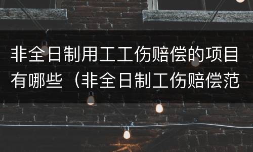 非全日制用工工伤赔偿的项目有哪些（非全日制工伤赔偿范围）