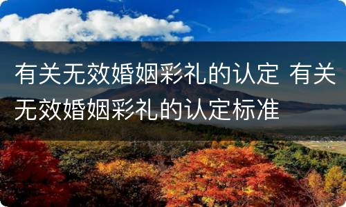 有关无效婚姻彩礼的认定 有关无效婚姻彩礼的认定标准