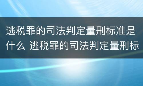 逃税罪的司法判定量刑标准是什么 逃税罪的司法判定量刑标准是什么