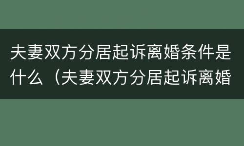 夫妻双方分居起诉离婚条件是什么（夫妻双方分居起诉离婚条件是什么意思）
