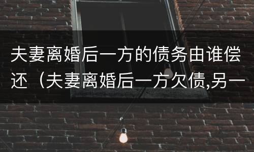 夫妻离婚后一方的债务由谁偿还（夫妻离婚后一方欠债,另一方有义务还吗?）