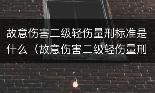 故意伤害二级轻伤量刑标准是什么（故意伤害二级轻伤量刑标准是什么）