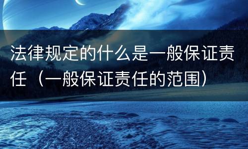 法律规定的什么是一般保证责任（一般保证责任的范围）