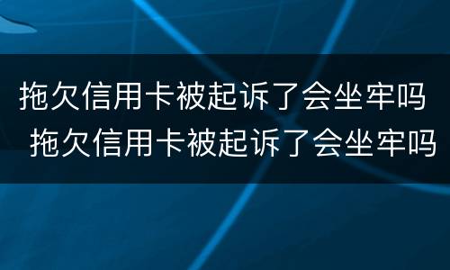 拖欠信用卡被起诉了会坐牢吗 拖欠信用卡被起诉了会坐牢吗多久